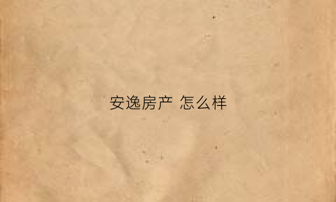 安逸房产怎么样(安逸花园)